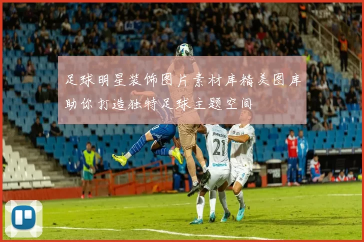 足球明星装饰图片素材库精美图库助你打造独特足球主题空间