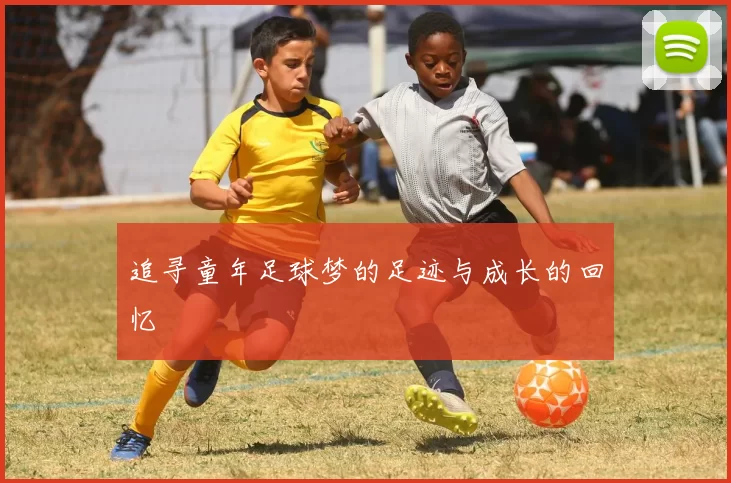 追寻童年足球梦的足迹与成长的回忆