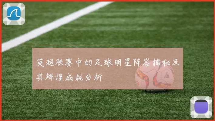 英超联赛中的足球明星阵容揭秘及其辉煌成就分析