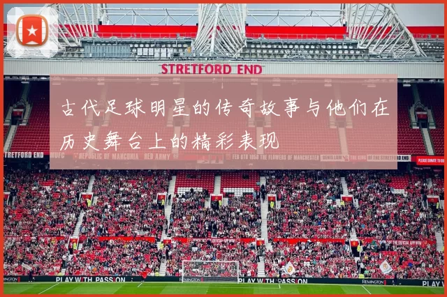 古代足球明星的传奇故事与他们在历史舞台上的精彩表现