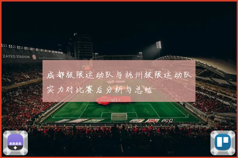 成都极限运动队与杭州极限运动队实力对比赛后分析与总结