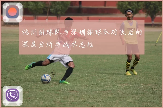 杭州排球队与深圳排球队对决后的深度分析与战术总结