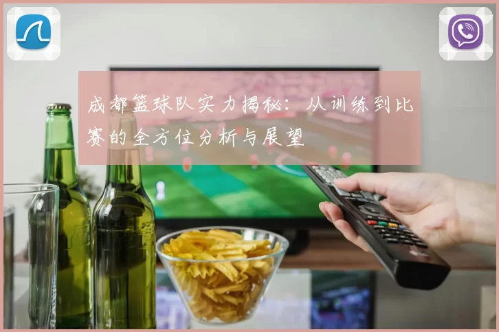 成都篮球队实力揭秘：从训练到比赛的全方位分析与展望