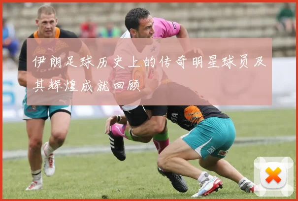 伊朗足球历史上的传奇明星球员及其辉煌成就回顾