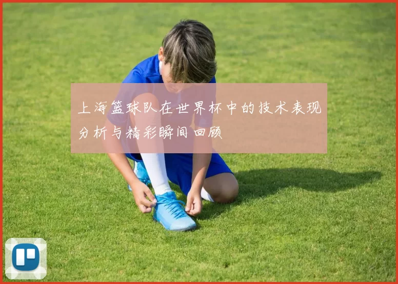 上海篮球队在世界杯中的技术表现分析与精彩瞬间回顾