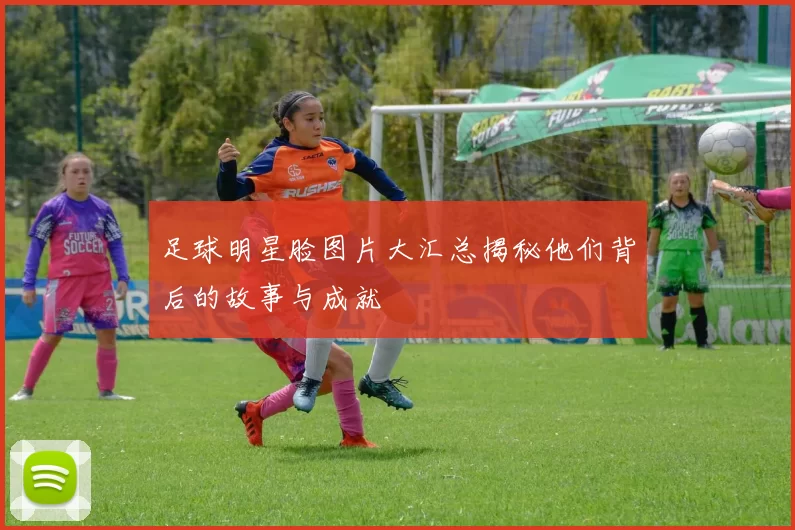 足球明星脸图片大汇总揭秘他们背后的故事与成就