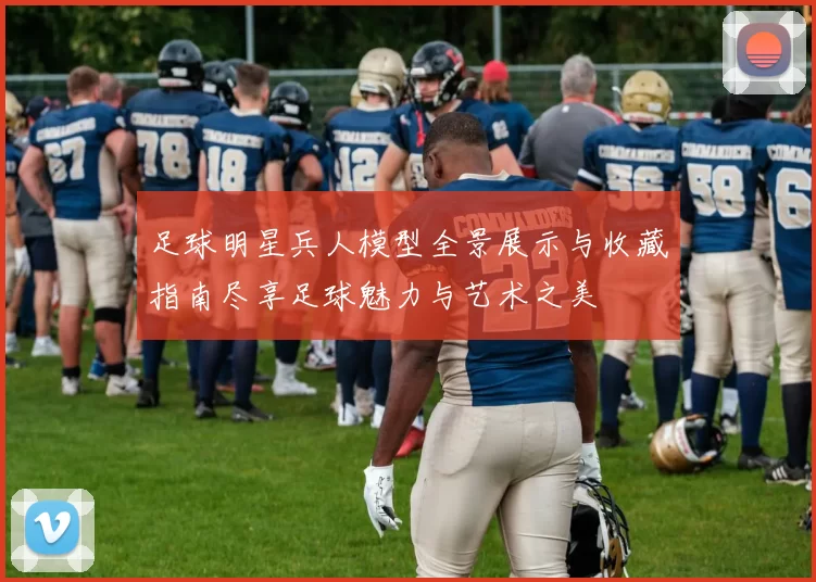 足球明星兵人模型全景展示与收藏指南尽享足球魅力与艺术之美