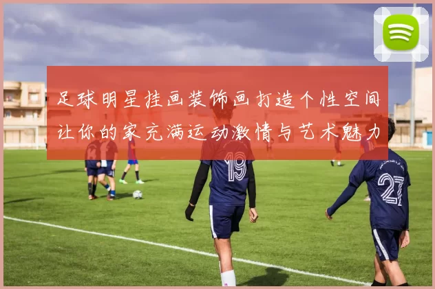 足球明星挂画装饰画打造个性空间让你的家充满运动激情与艺术魅力