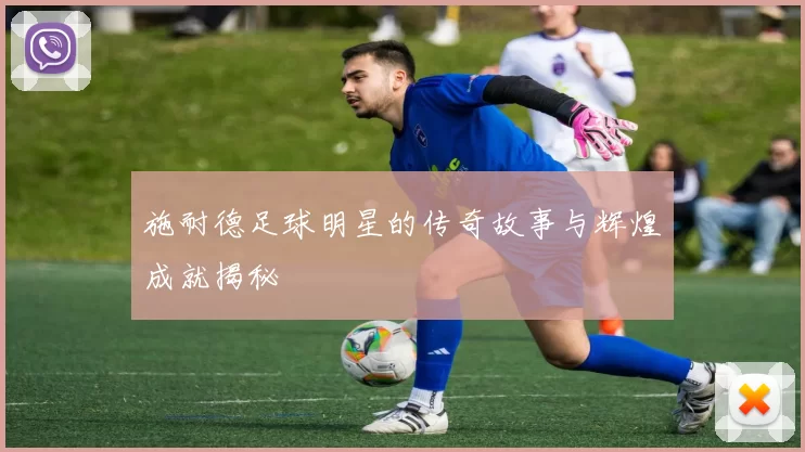 施耐德足球明星的传奇故事与辉煌成就揭秘