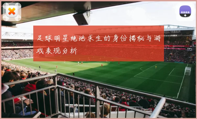 足球明星绝地求生的身份揭秘与游戏表现分析